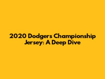 2020 Dodgers Championship Jersey: A Deep Dive