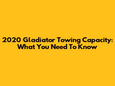 2020 Gladiator Towing Capacity: What You Need To Know