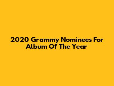 2020 Grammy Nominees For Album Of The Year