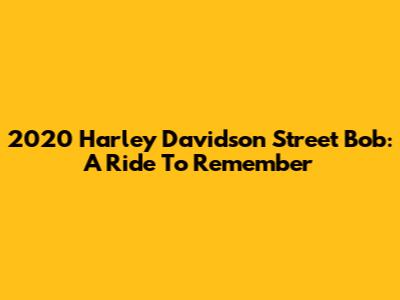 2020 Harley Davidson Street Bob: A Ride To Remember