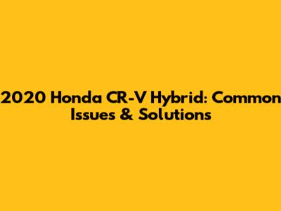 2020 Honda CR-V Hybrid: Common Issues & Solutions
