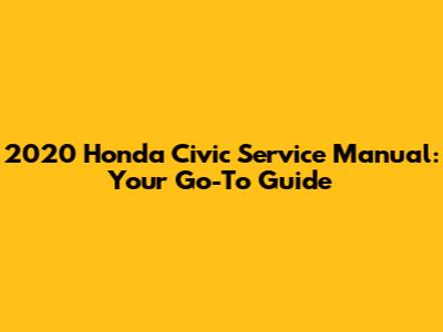 2020 Honda Civic Service Manual: Your Go-To Guide