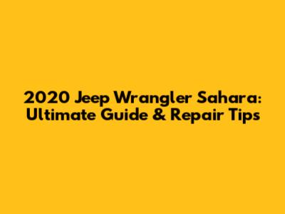 2020 Jeep Wrangler Sahara: Ultimate Guide & Repair Tips