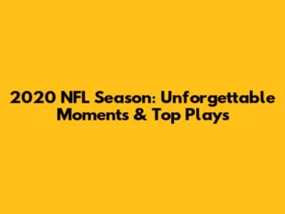 2020 NFL Season: Unforgettable Moments & Top Plays