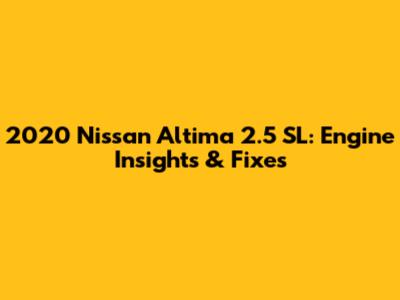 2020 Nissan Altima 2.5 SL: Engine Insights & Fixes