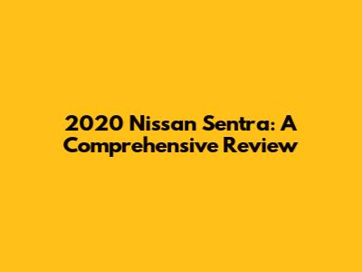 2020 Nissan Sentra: A Comprehensive Review