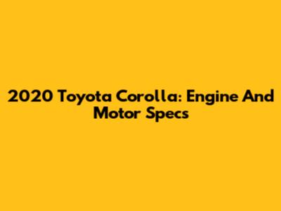 2020 Toyota Corolla: Engine And Motor Specs