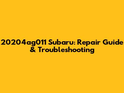 20204ag011 Subaru: Repair Guide & Troubleshooting
