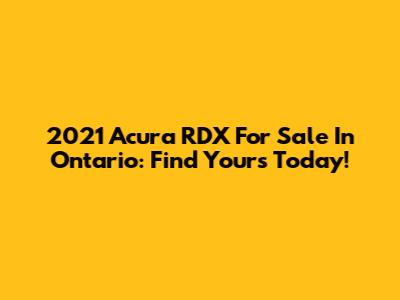 2021 Acura RDX For Sale In Ontario: Find Yours Today!