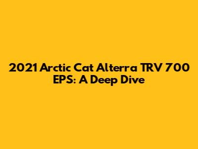2021 Arctic Cat Alterra TRV 700 EPS: A Deep Dive