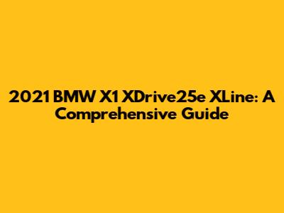 2021 BMW X1 XDrive25e XLine: A Comprehensive Guide