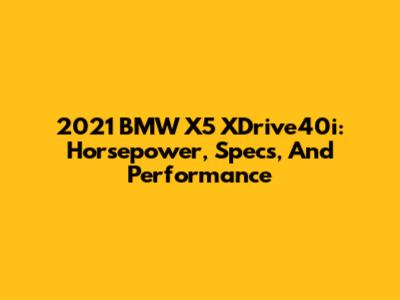 2021 BMW X5 XDrive40i: Horsepower, Specs, And Performance