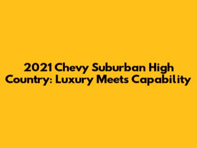 2021 Chevy Suburban High Country: Luxury Meets Capability