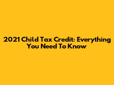 2021 Child Tax Credit: Everything You Need To Know