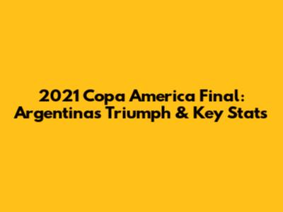 2021 Copa America Final: Argentina's Triumph & Key Stats