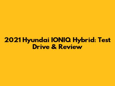 2021 Hyundai IONIQ Hybrid: Test Drive & Review