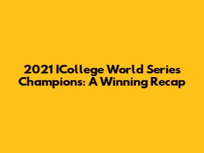 2021 ICollege World Series Champions: A Winning Recap