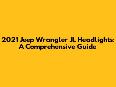 2021 Jeep Wrangler JL Headlights: A Comprehensive Guide