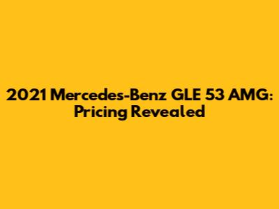 2021 Mercedes-Benz GLE 53 AMG: Pricing Revealed