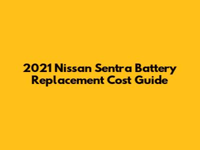 2021 Nissan Sentra Battery Replacement Cost Guide