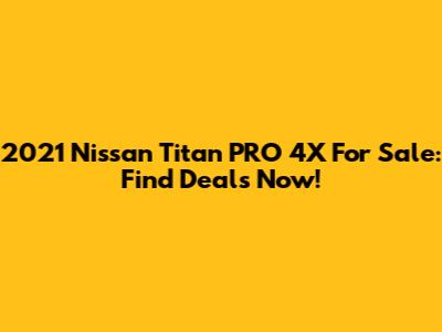 2021 Nissan Titan PRO 4X For Sale: Find Deals Now!