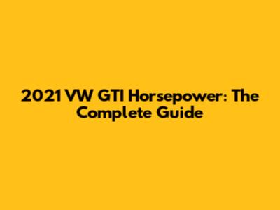 2021 VW GTI Horsepower: The Complete Guide