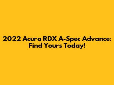 2022 Acura RDX A-Spec Advance: Find Yours Today!
