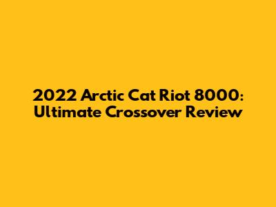 2022 Arctic Cat Riot 8000: Ultimate Crossover Review