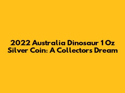 2022 Australia Dinosaur 1 Oz Silver Coin: A Collector's Dream