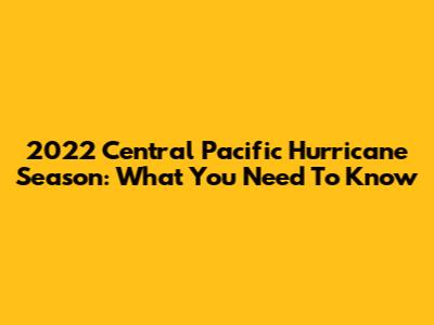 2022 Central Pacific Hurricane Season: What You Need To Know