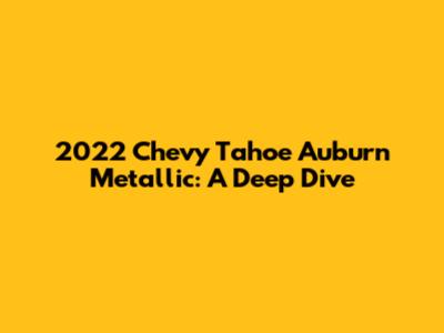 2022 Chevy Tahoe Auburn Metallic: A Deep Dive