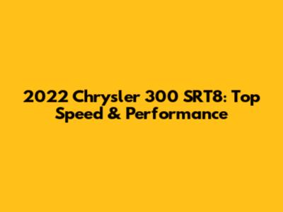 2022 Chrysler 300 SRT8: Top Speed & Performance