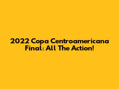 2022 Copa Centroamericana Final: All The Action!