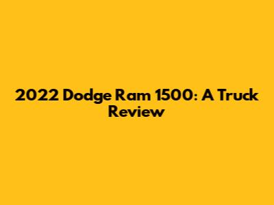2022 Dodge Ram 1500: A Truck Review