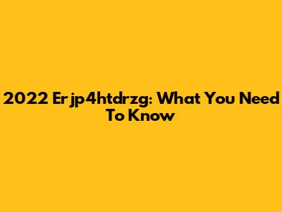 2022 Erjp4htdrzg: What You Need To Know