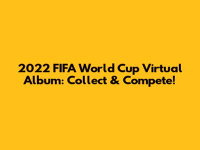 2022 FIFA World Cup Virtual Album: Collect & Compete!
