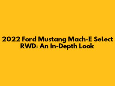 2022 Ford Mustang Mach-E Select RWD: An In-Depth Look