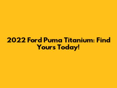2022 Ford Puma Titanium: Find Yours Today!