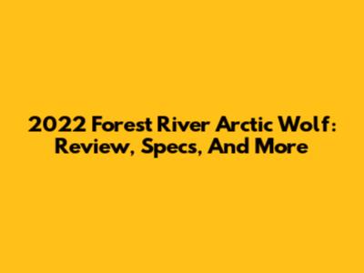 2022 Forest River Arctic Wolf: Review, Specs, And More