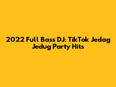 2022 Full Bass DJ: TikTok Jedag Jedug Party Hits