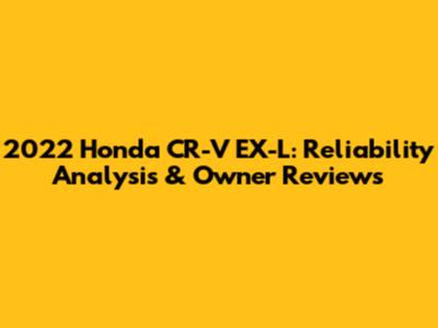 2022 Honda CR-V EX-L: Reliability Analysis & Owner Reviews