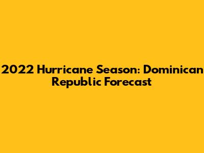 2022 Hurricane Season: Dominican Republic Forecast