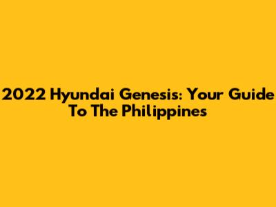 2022 Hyundai Genesis: Your Guide To The Philippines
