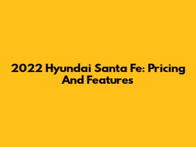 2022 Hyundai Santa Fe: Pricing And Features