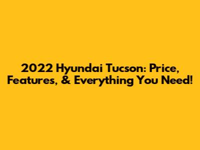 2022 Hyundai Tucson: Price, Features, & Everything You Need!