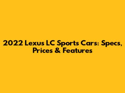 2022 Lexus LC Sports Cars: Specs, Prices & Features