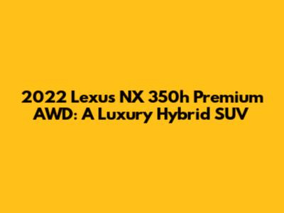 2022 Lexus NX 350h Premium AWD: A Luxury Hybrid SUV