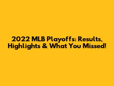 2022 MLB Playoffs: Results, Highlights & What You Missed!