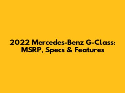 2022 Mercedes-Benz G-Class: MSRP, Specs & Features