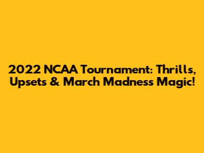 2022 NCAA Tournament: Thrills, Upsets & March Madness Magic!